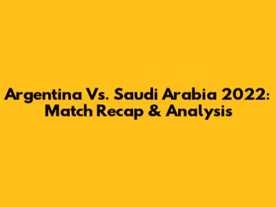Argentina Vs. Saudi Arabia 2022: Match Recap & Analysis