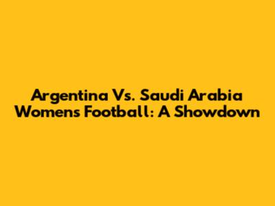 Argentina Vs. Saudi Arabia Women's Football: A Showdown