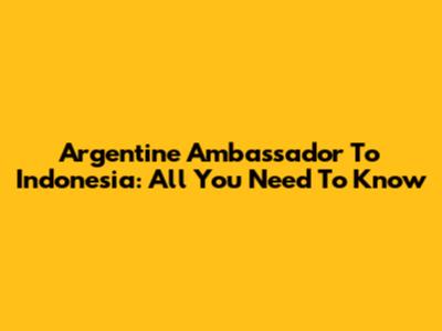 Argentine Ambassador To Indonesia: All You Need To Know