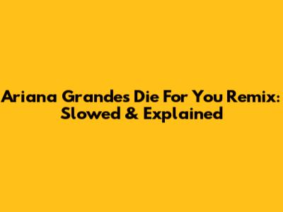 Ariana Grande's 'Die For You' Remix: Slowed & Explained