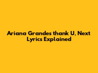 Ariana Grande's 'thank U, Next' Lyrics Explained