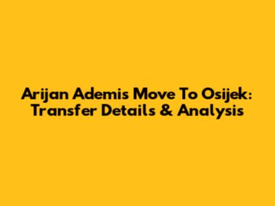 Arijan Ademi's Move To Osijek: Transfer Details & Analysis