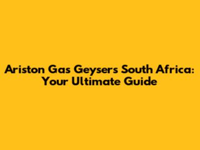 Ariston Gas Geysers South Africa: Your Ultimate Guide