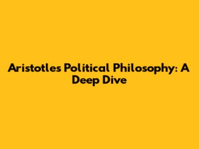 Aristotle's Political Philosophy: A Deep Dive
