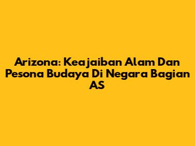 Arizona: Keajaiban Alam Dan Pesona Budaya Di Negara Bagian AS