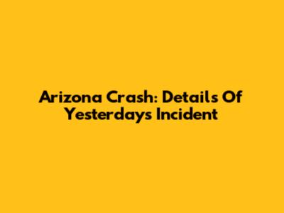 Arizona Crash: Details Of Yesterday's Incident