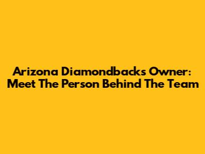 Arizona Diamondbacks Owner: Meet The Person Behind The Team