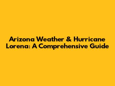 Arizona Weather & Hurricane Lorena: A Comprehensive Guide