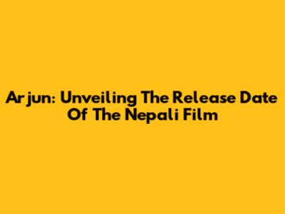 Arjun: Unveiling The Release Date Of The Nepali Film