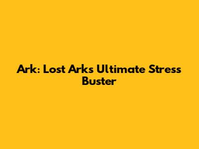 Ark: Lost Ark's Ultimate Stress Buster