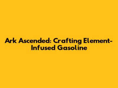 Ark Ascended: Crafting Element-Infused Gasoline