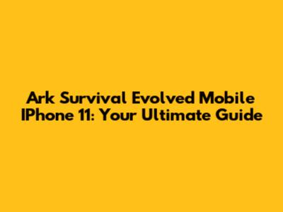 Ark Survival Evolved Mobile IPhone 11: Your Ultimate Guide