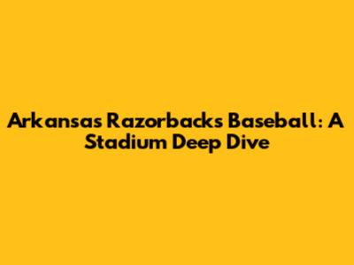 Arkansas Razorbacks Baseball: A Stadium Deep Dive