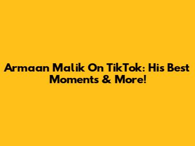 Armaan Malik On TikTok: His Best Moments & More!
