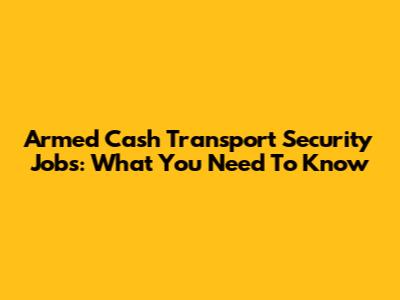 Armed Cash Transport Security Jobs: What You Need To Know