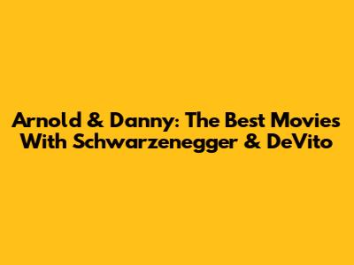 Arnold & Danny: The Best Movies With Schwarzenegger & DeVito