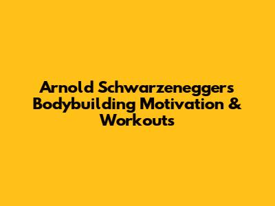 Arnold Schwarzenegger's Bodybuilding Motivation & Workouts