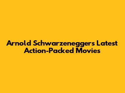 Arnold Schwarzenegger's Latest Action-Packed Movies