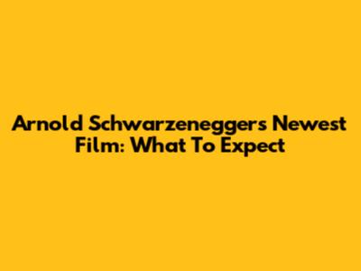 Arnold Schwarzenegger's Newest Film: What To Expect