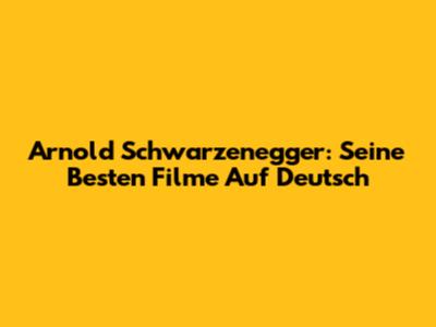 Arnold Schwarzenegger: Seine Besten Filme Auf Deutsch
