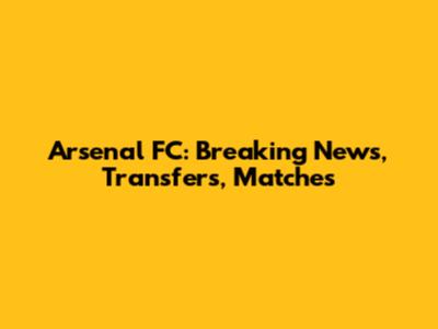 Arsenal FC: Breaking News, Transfers, Matches