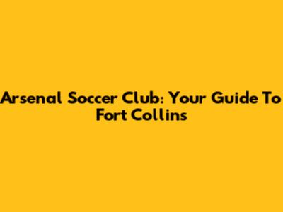 Arsenal Soccer Club: Your Guide To Fort Collins