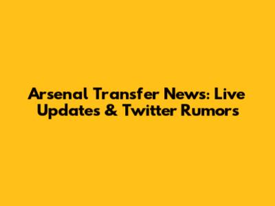 Arsenal Transfer News: Live Updates & Twitter Rumors