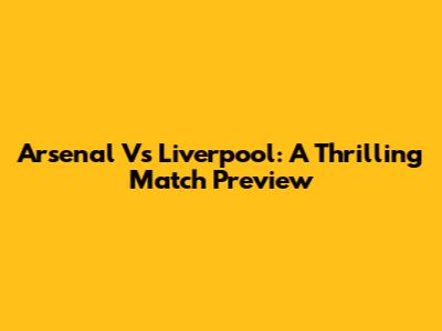 Arsenal Vs Liverpool: A Thrilling Match Preview