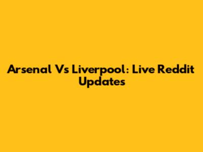 Arsenal Vs Liverpool: Live Reddit Updates