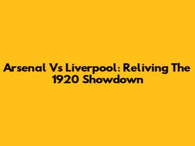 Arsenal Vs Liverpool: Reliving The 1920 Showdown