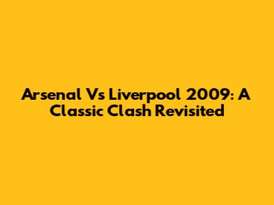 Arsenal Vs Liverpool 2009: A Classic Clash Revisited