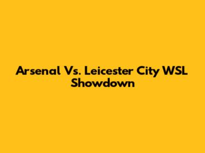 Arsenal Vs. Leicester City WSL Showdown
