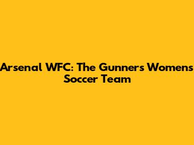 Arsenal WFC: The Gunners' Women's Soccer Team