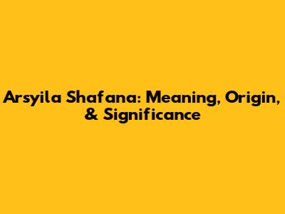 Arsyila Shafana: Meaning, Origin, & Significance