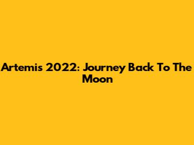 Artemis 2022: Journey Back To The Moon