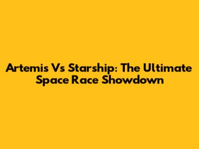 Artemis Vs Starship: The Ultimate Space Race Showdown