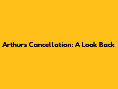 Arthur's Cancellation: A Look Back