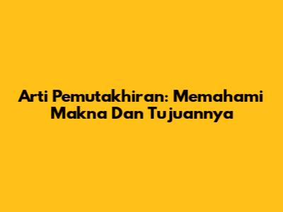 Arti Pemutakhiran: Memahami Makna Dan Tujuannya