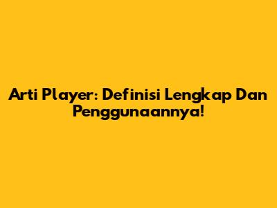 Arti Player: Definisi Lengkap Dan Penggunaannya!