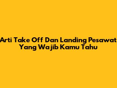 Arti Take Off Dan Landing Pesawat Yang Wajib Kamu Tahu