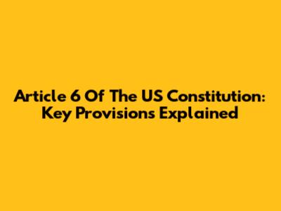 Article 6 Of The US Constitution: Key Provisions Explained