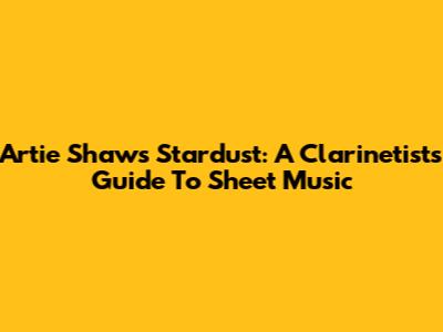 Artie Shaw's Stardust: A Clarinetist's Guide To Sheet Music