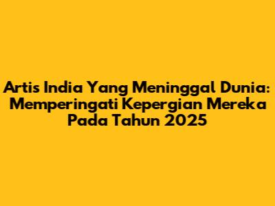 Artis India Yang Meninggal Dunia: Memperingati Kepergian Mereka Pada Tahun 2025