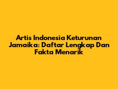 Artis Indonesia Keturunan Jamaika: Daftar Lengkap Dan Fakta Menarik
