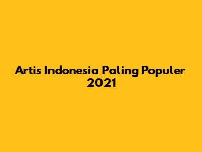 Artis Indonesia Paling Populer 2021