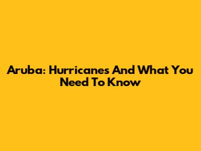 Aruba: Hurricanes And What You Need To Know