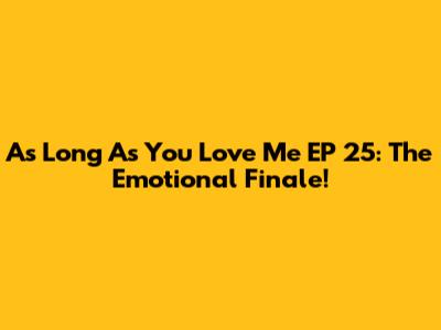 As Long As You Love Me EP 25: The Emotional Finale!