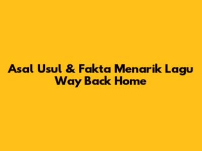 Asal Usul & Fakta Menarik Lagu Way Back Home