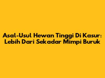 Asal-Usul Hewan Tinggi Di Kasur: Lebih Dari Sekadar Mimpi Buruk
