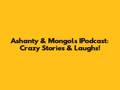 Ashanty & Mongol's IPodcast: Crazy Stories & Laughs!